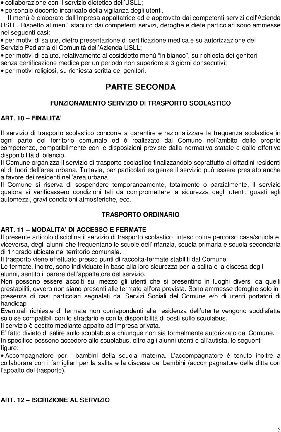 Rispetto al menù stabilito dai competenti servizi, deroghe e diete particolari sono ammesse nei seguenti casi: per motivi di salute, dietro presentazione di certificazione medica e su autorizzazione