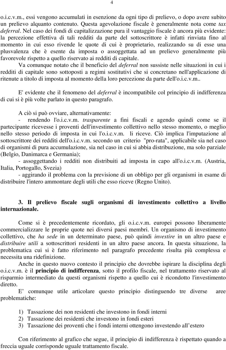 esso rivende le quote di cui è proprietario, realizzando su di esse una plusvalenza che è esente da imposta o assoggettata ad un prelievo generalmente più favorevole rispetto a quello riservato ai