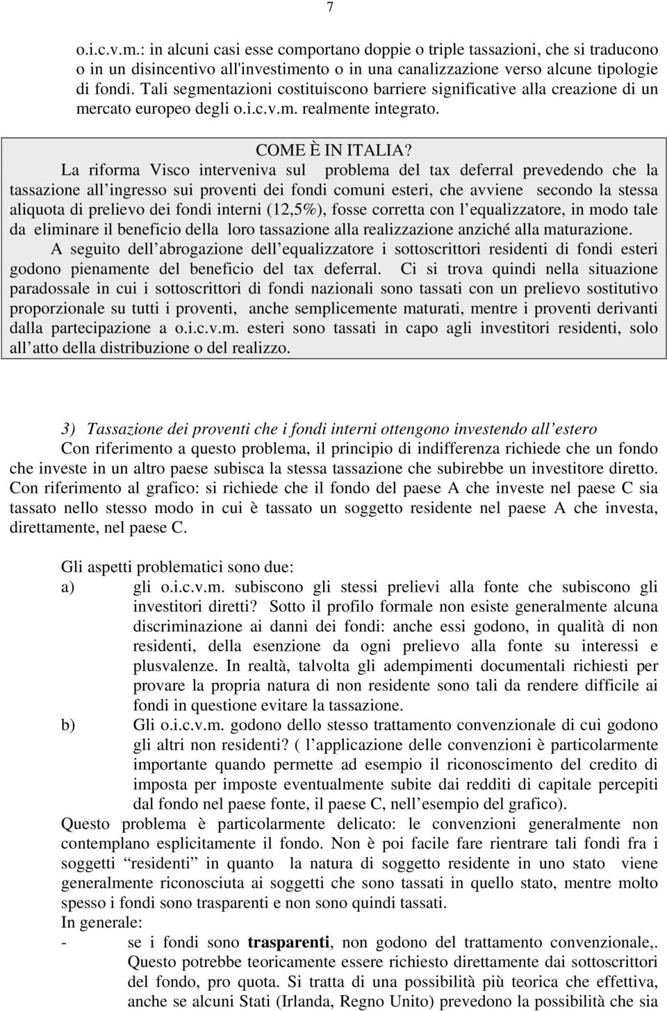 La riforma Visco interveniva sul problema del tax deferral prevedendo che la tassazione all ingresso sui proventi dei fondi comuni esteri, che avviene secondo la stessa aliquota di prelievo dei fondi