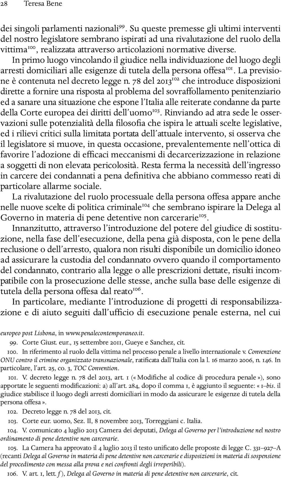 In primo luogo vincolando il giudice nella individuazione del luogo degli arresti domiciliari alle esigenze di tutela della persona offesa 101. La previsione è contenuta nel decreto legge n.