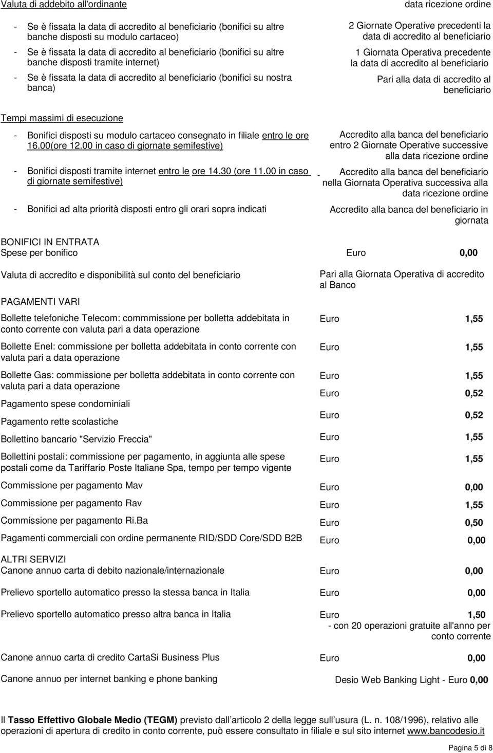 accredito al beneficiario 1 Giornata Operativa precedente la data di accredito al beneficiario Pari alla data di accredito al beneficiario Tempi massimi di esecuzione - Bonifici disposti su modulo