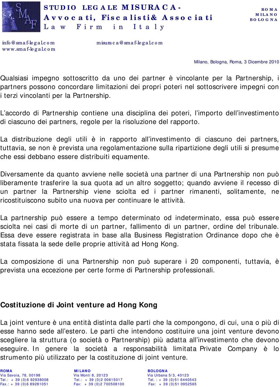 La distribuzione degli utili è in rapporto all investimento di ciascuno dei partners, tuttavia, se non è prevista una regolamentazione sulla ripartizione degli utili si presume che essi debbano