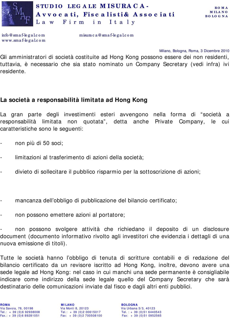 caratteristiche sono le seguenti: - non più di 50 soci; - limitazioni al trasferimento di azioni della società; - divieto di sollecitare il pubblico risparmio per la sottoscrizione di azioni; -