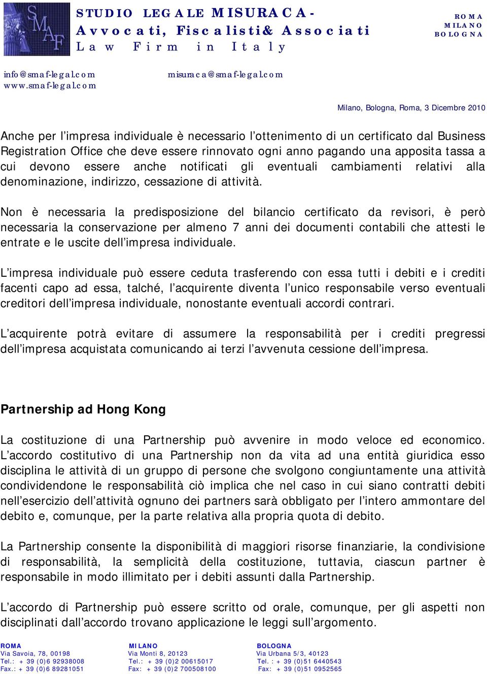 Non è necessaria la predisposizione del bilancio certificato da revisori, è però necessaria la conservazione per almeno 7 anni dei documenti contabili che attesti le entrate e le uscite dell impresa