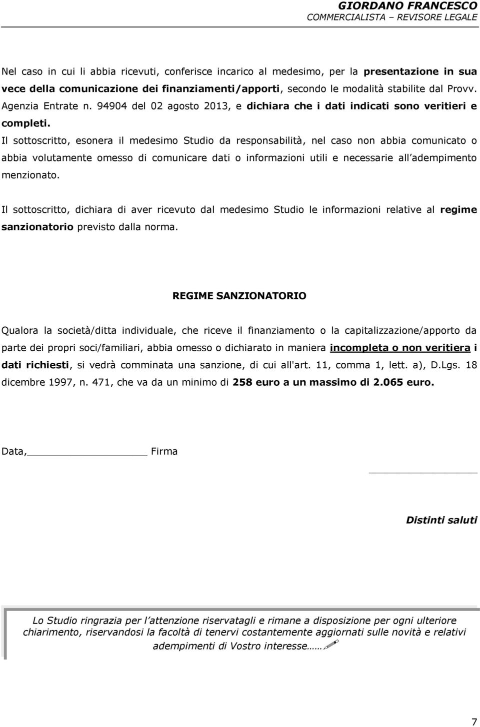 Il sottoscritto, esonera il medesimo Studio da responsabilità, nel caso non abbia comunicato o abbia volutamente omesso di comunicare dati o informazioni utili e necessarie all adempimento menzionato.