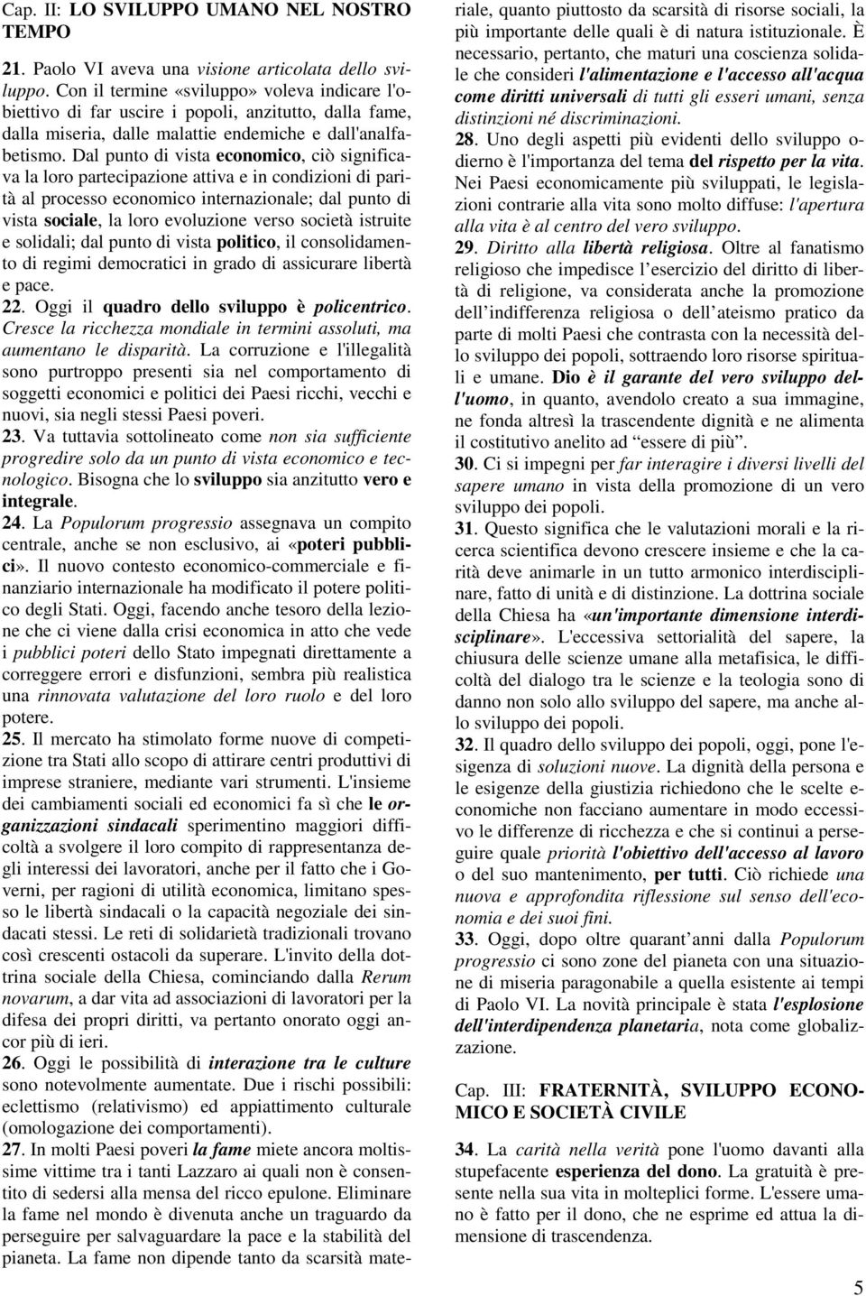 Dal punto di vista economico, ciò significava la loro partecipazione attiva e in condizioni di parità al processo economico internazionale; dal punto di vista sociale, la loro evoluzione verso