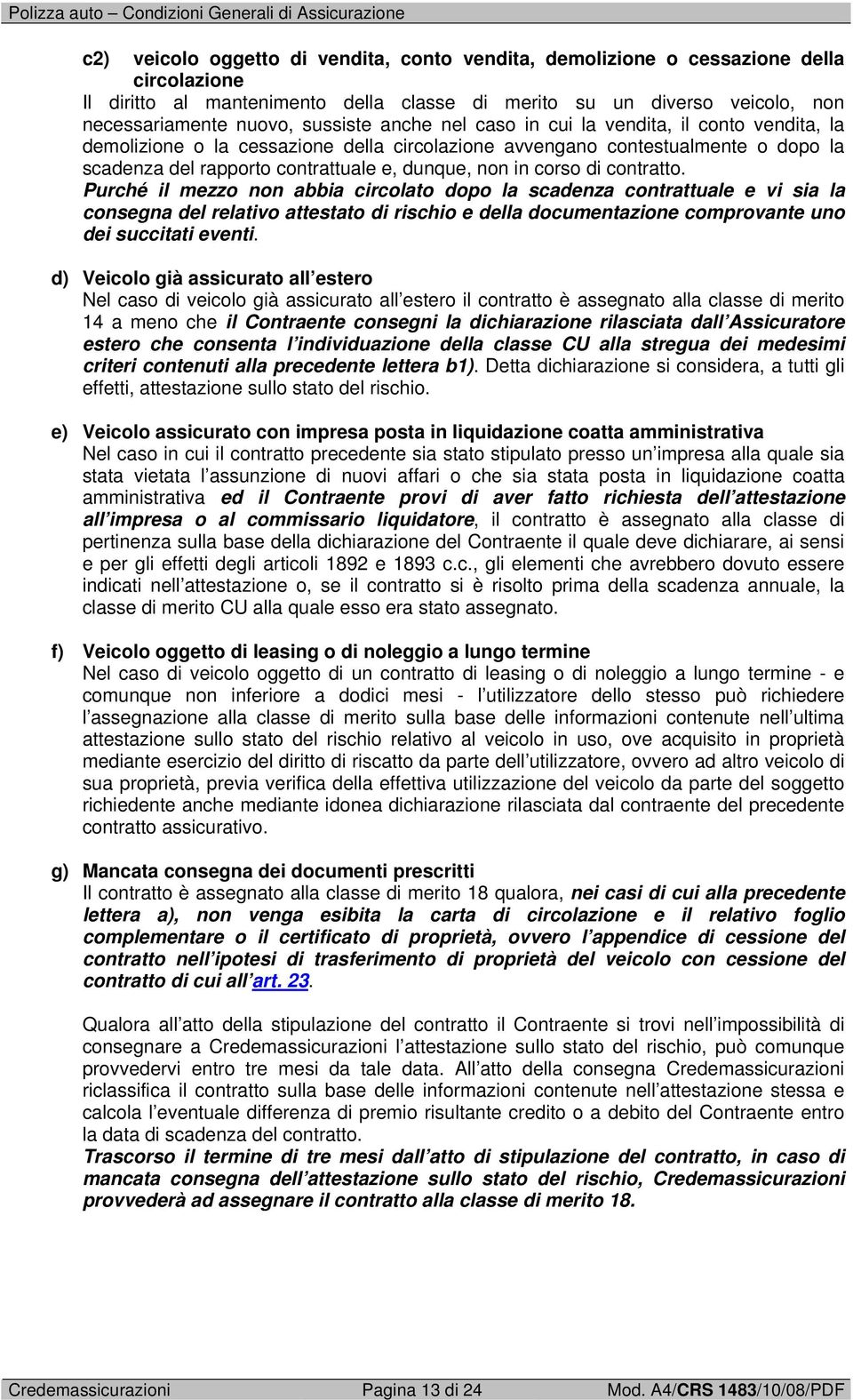 contratto. Purché il mezzo non abbia circolato dopo la scadenza contrattuale e vi sia la consegna del relativo attestato di rischio e della documentazione comprovante uno dei succitati eventi.