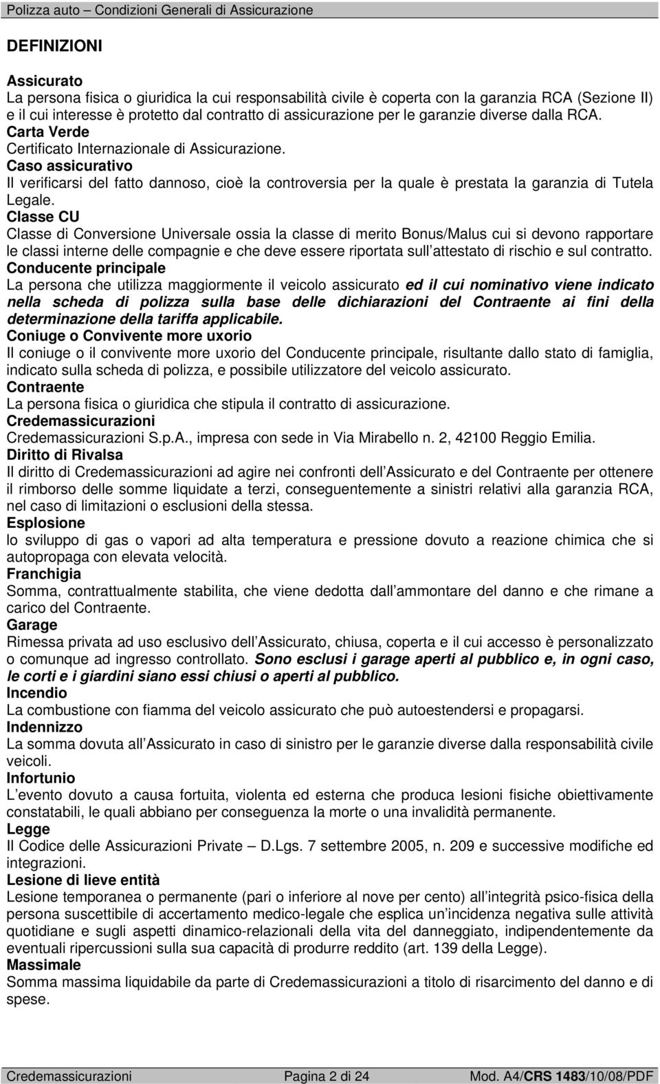 Caso assicurativo Il verificarsi del fatto dannoso, cioè la controversia per la quale è prestata la garanzia di Tutela Legale.