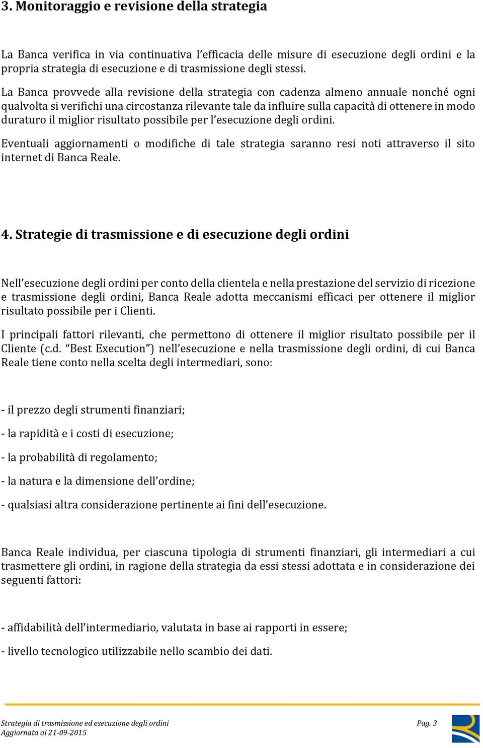 La Banca provvede alla revisione della strategia con cadenza almeno annuale nonché ogni qualvolta si verifichi una circostanza rilevante tale da influire sulla capacità di ottenere in modo duraturo