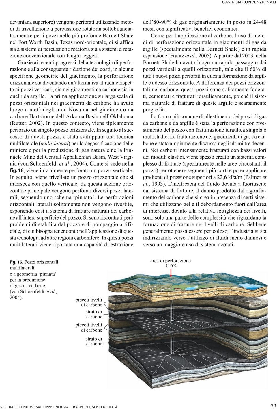 Grazie ai recenti progressi della tecnologia di perforazione e alla conseguente riduzione dei costi, in alcune specifiche geometrie del giacimento, la perforazione orizzontale sta diventando un