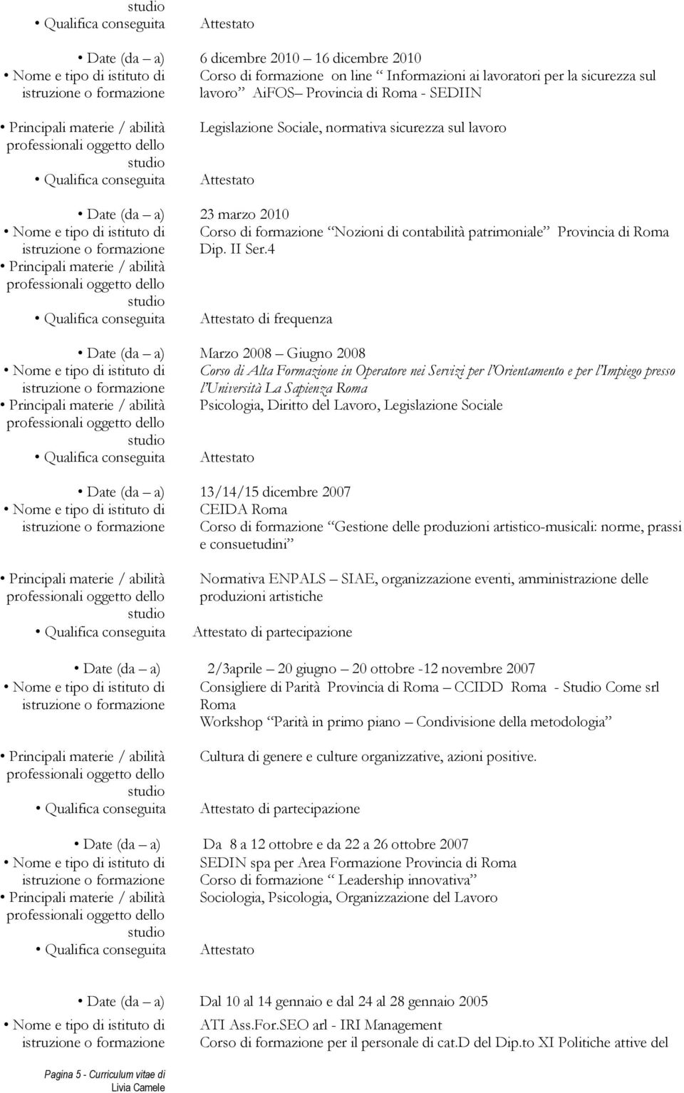 4 Attestato di frequenza Date (da a) Marzo 2008 Giugno 2008 Corso di Alta Formazione in Operatore nei Servizi per l Orientamento e per l Impiego presso l Università La Sapienza Roma Psicologia,