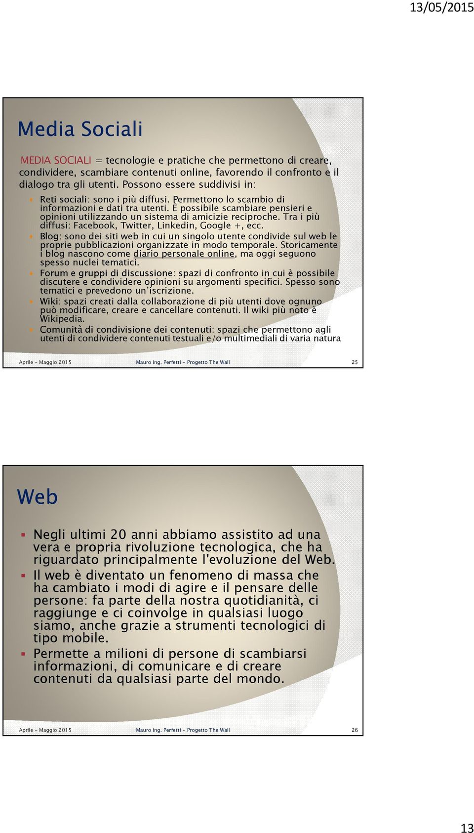 È possibile scambiare pensieri e opinioni utilizzando un sistema di amicizie reciproche. Tra i più diffusi: Facebook, Twitter, Linkedin, Google +, ecc.