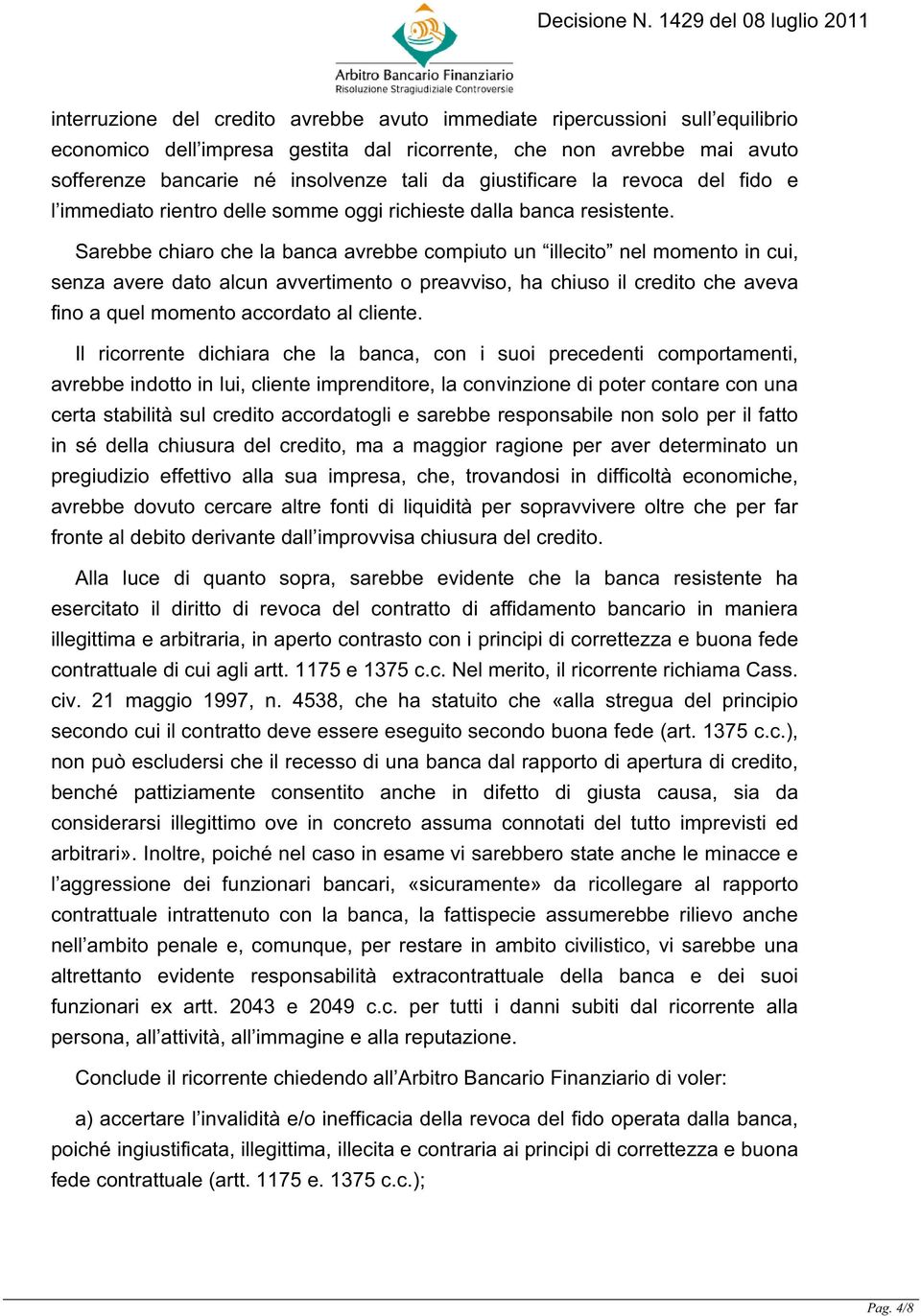 Sarebbe chiaro che la banca avrebbe compiuto un illecito nel momento in cui, senza avere dato alcun avvertimento o preavviso, ha chiuso il credito che aveva fino a quel momento accordato al cliente.