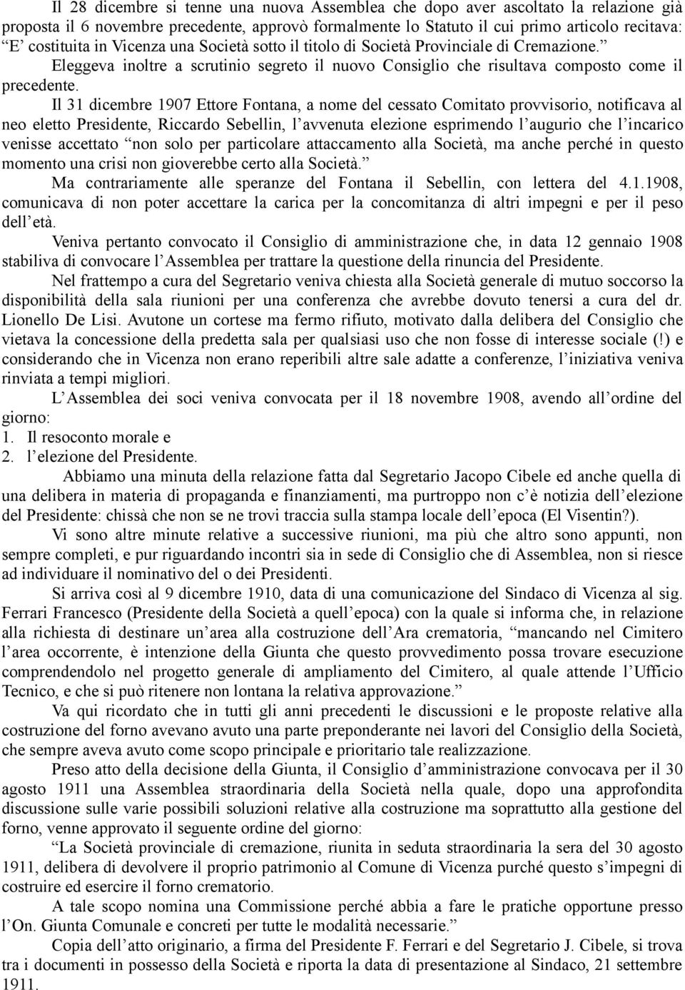 Il 31 dicembre 1907 Ettore Fontana, a nome del cessato Comitato provvisorio, notificava al neo eletto Presidente, Riccardo Sebellin, l avvenuta elezione esprimendo l augurio che l incarico venisse