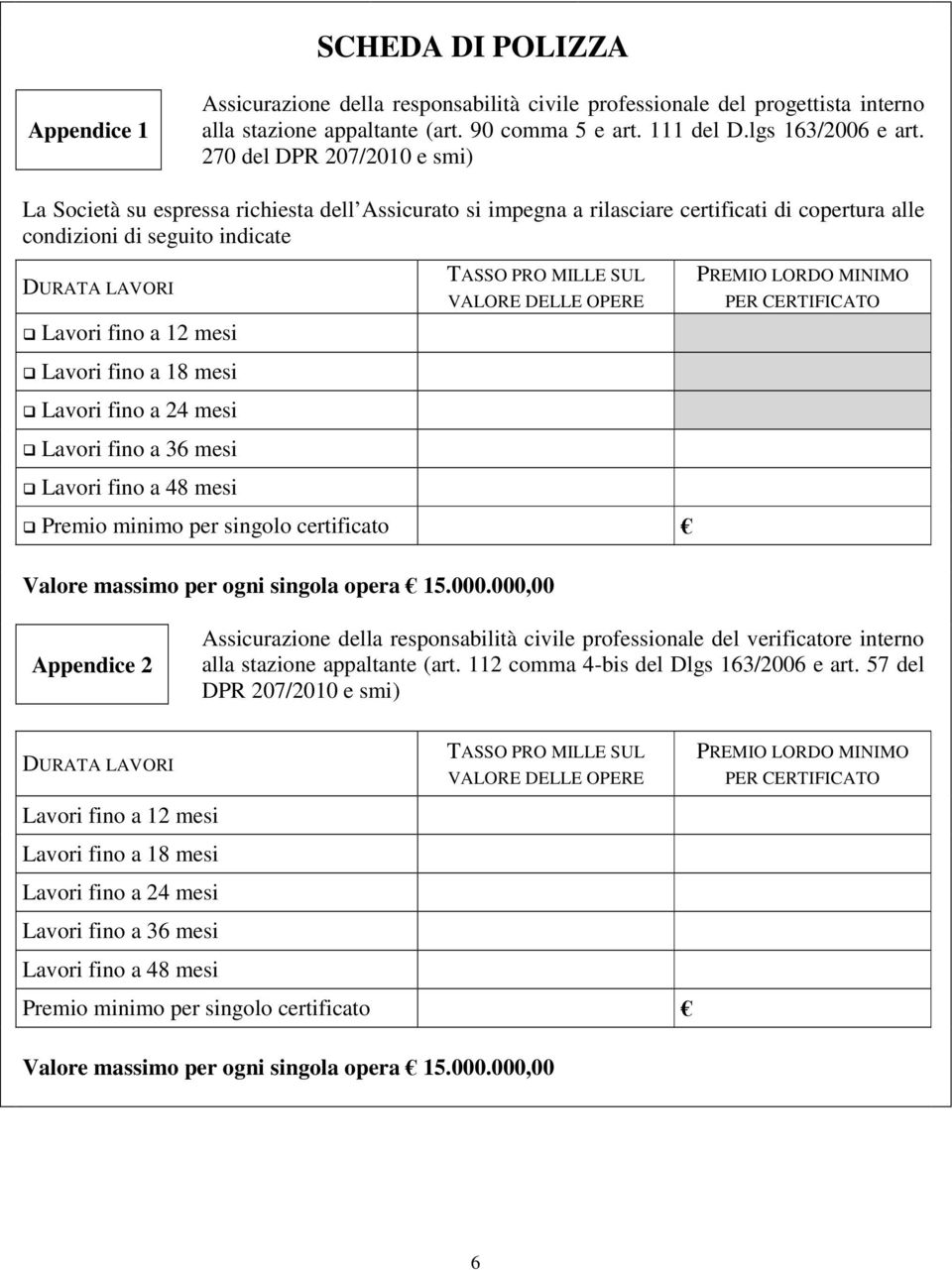 Lavori fino a 18 mesi Lavori fino a 24 mesi Lavori fino a 36 mesi Lavori fino a 48 mesi TASSO PRO MILLE SUL VALORE DELLE OPERE PREMIO LORDO MINIMO PER CERTIFICATO Premio minimo per singolo