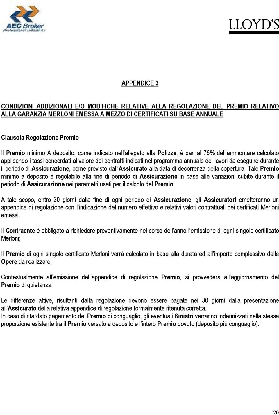 lavori da eseguire durante il periodo di Assicurazione, come previsto dall Assicurato alla data di decorrenza della copertura.