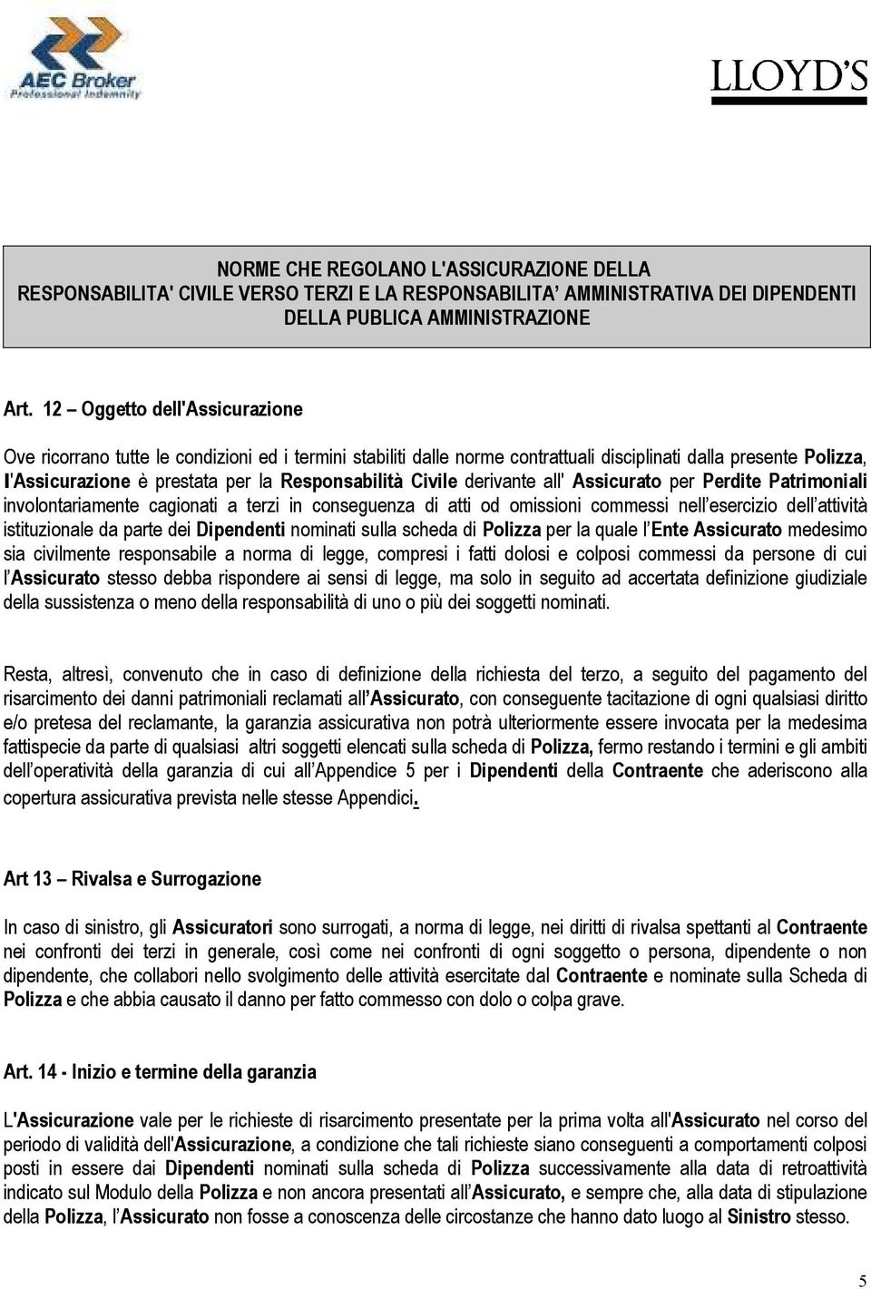 Civile derivante all' Assicurato per Perdite Patrimoniali involontariamente cagionati a terzi in conseguenza di atti od omissioni commessi nell esercizio dell attività istituzionale da parte dei