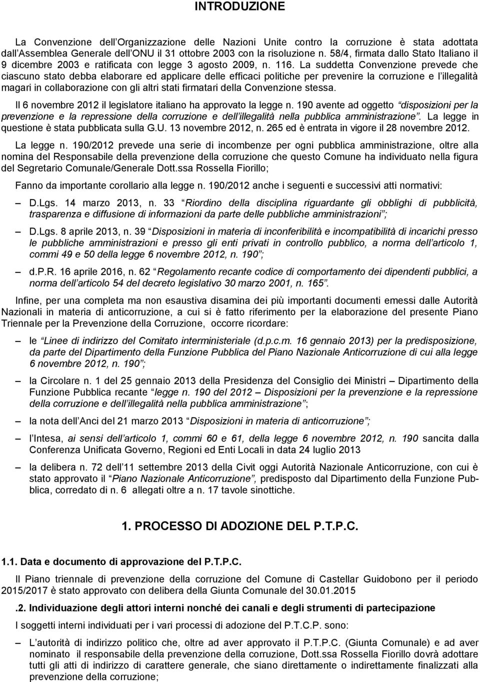 La suddetta Convenzione prevede che ciascuno stato debba elaborare ed applicare delle efficaci politiche per prevenire la corruzione e l illegalità magari in collaborazione con gli altri stati