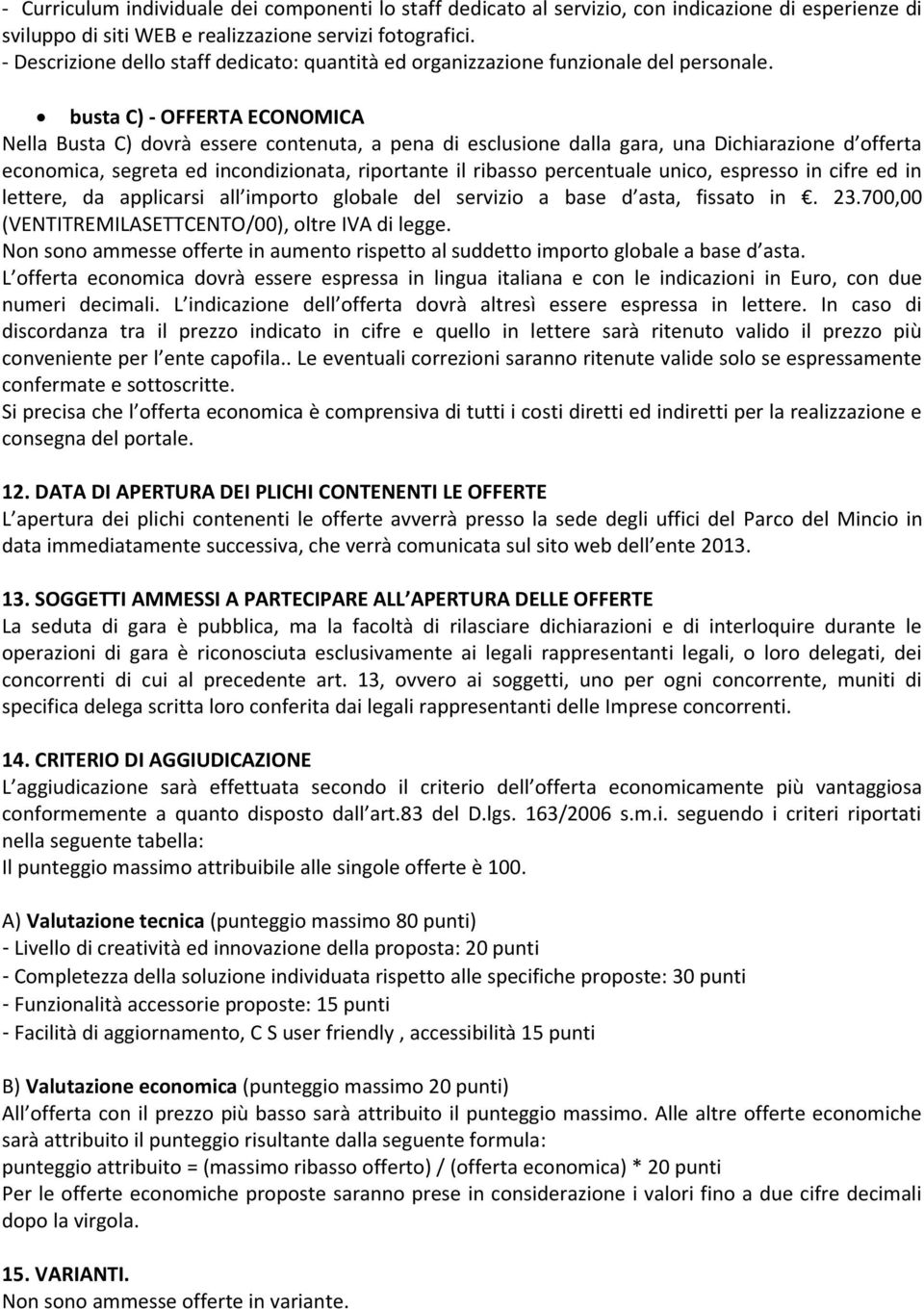 busta C) - OFFERTA ECONOMICA Nella Busta C) dovrà essere contenuta, a pena di esclusione dalla gara, una Dichiarazione d offerta economica, segreta ed incondizionata, riportante il ribasso