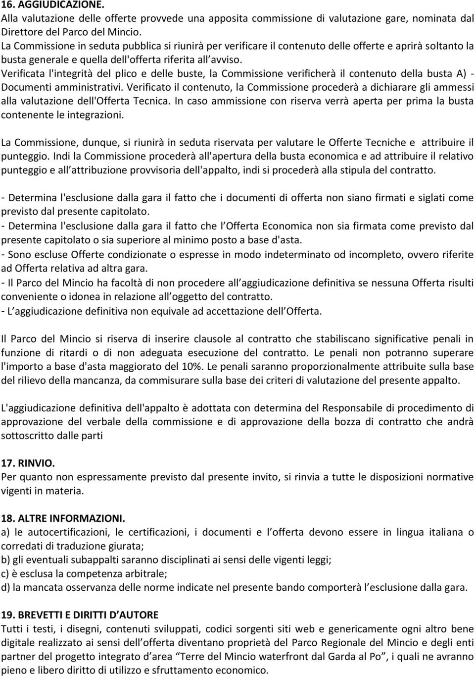 Verificata l'integrità del plico e delle buste, la Commissione verificherà il contenuto della busta A) - Documenti amministrativi.