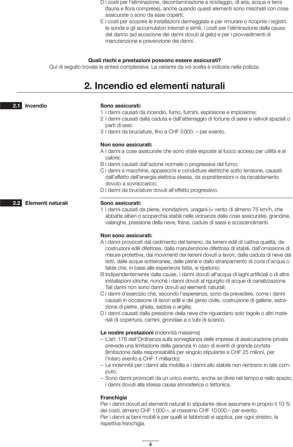 eccezione dei danni dovuti al gelo) e per i provvedimenti di manutenzione e prevenzione dei danni. Quali rischi e prestazioni possono essere assicurati? Qui di seguito trovate la sintesi complessiva.