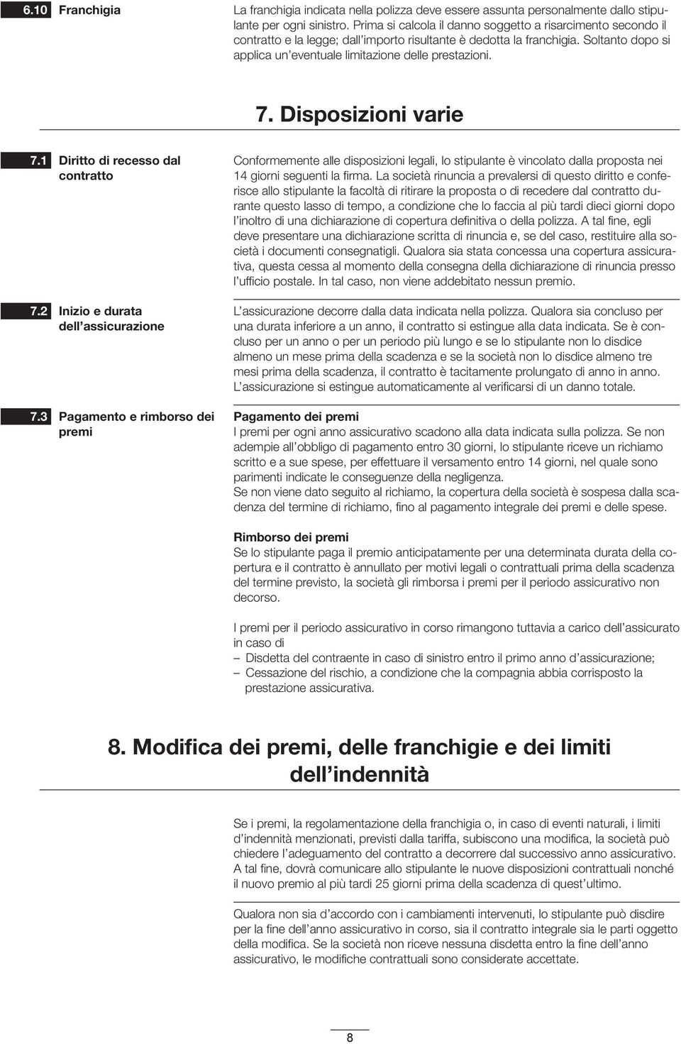 7. Disposizioni varie 7.1 Diritto di recesso dal contratto Conformemente alle disposizioni legali, lo stipulante è vincolato dalla proposta nei 14 giorni seguenti la firma.