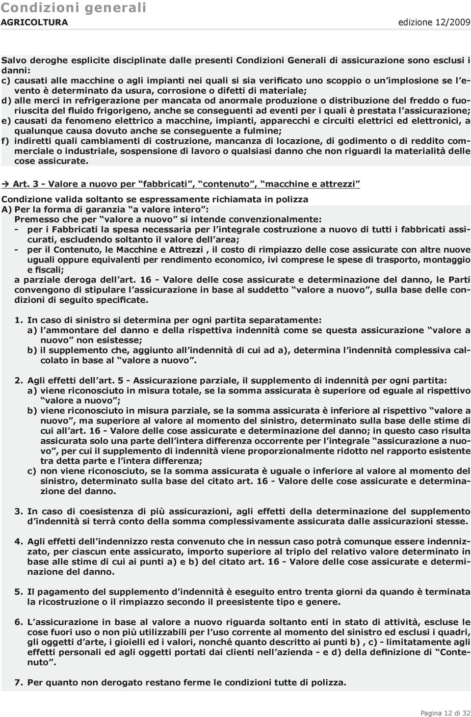 fluido frigorigeno, anche se conseguenti ad eventi per i quali è prestata l assicurazione; e) causati da fenomeno elettrico a macchine, impianti, apparecchi e circuiti elettrici ed elettronici, a