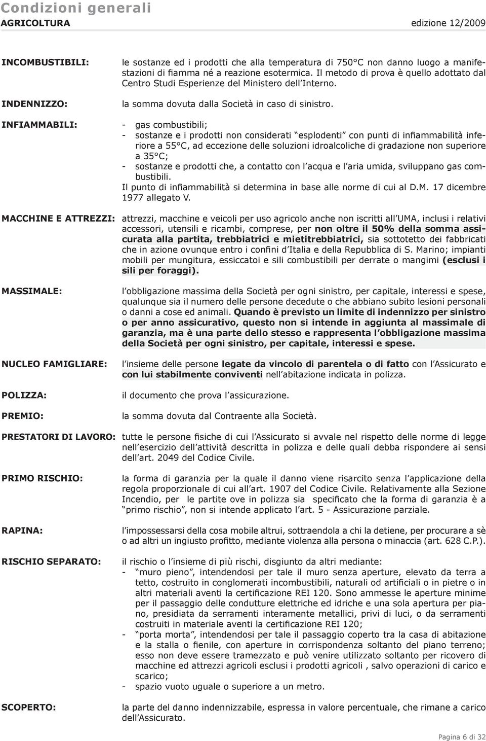 INFIAMMABILI: - gas combustibili; - sostanze e i prodotti non considerati esplodenti con punti di infiammabilità inferiore a 55 C, ad eccezione delle soluzioni idroalcoliche di gradazione non