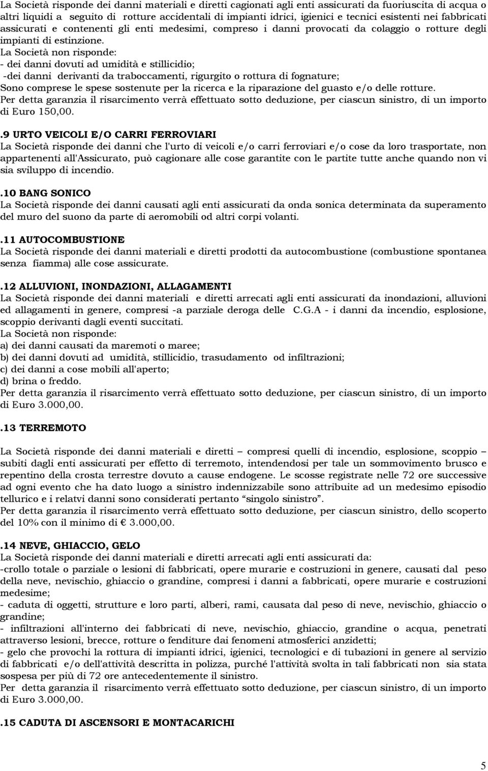 La Società non risponde: - dei danni dovuti ad umidità e stillicidio; -dei danni derivanti da traboccamenti, rigurgito o rottura di fognature; Sono comprese le spese sostenute per la ricerca e la