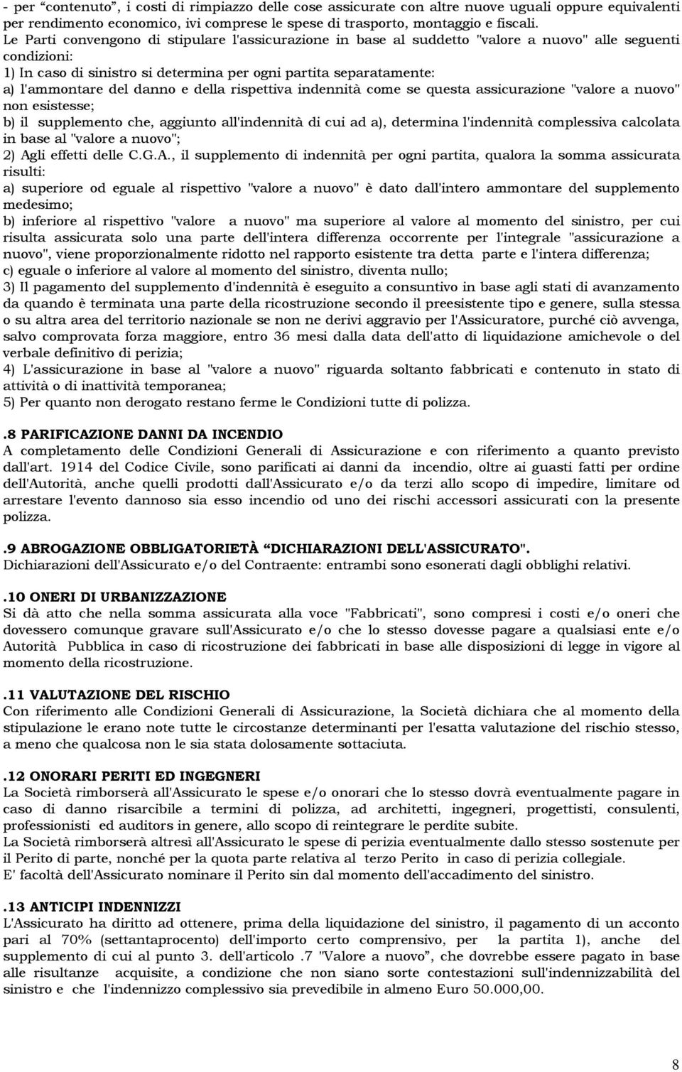 danno e della rispettiva indennità come se questa assicurazione "valore a nuovo" non esistesse; b) il supplemento che, aggiunto all'indennità di cui ad a), determina l'indennità complessiva calcolata