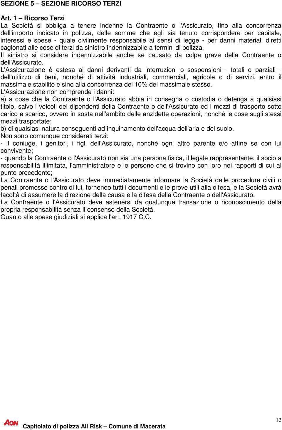 capitale, interessi e spese - quale civilmente responsabile ai sensi di legge - per danni materiali diretti cagionati alle cose di terzi da sinistro indennizzabile a termini di polizza.