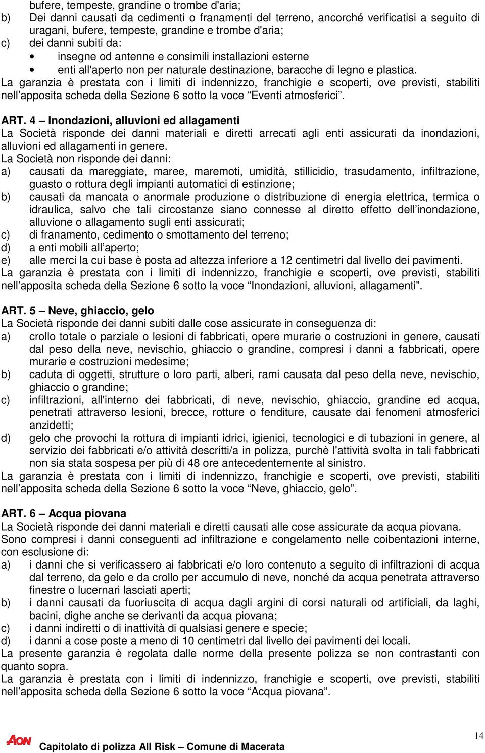 La garanzia è prestata con i limiti di indennizzo, franchigie e scoperti, ove previsti, stabiliti nell apposita scheda della Sezione 6 sotto la voce Eventi atmosferici. ART.