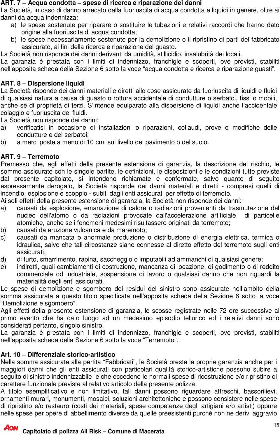 ripristino di parti del fabbricato assicurato, ai fini della ricerca e riparazione del guasto. La Società non risponde dei danni derivanti da umidità, stillicidio, insalubrità dei locali.