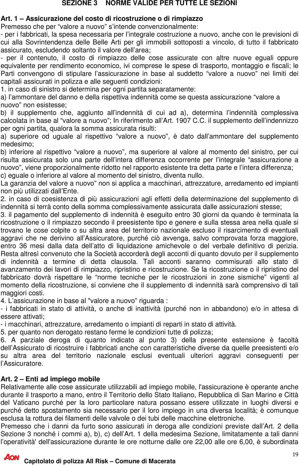 anche con le previsioni di cui alla Sovrintendenza delle Belle Arti per gli immobili sottoposti a vincolo, di tutto il fabbricato assicurato, escludendo soltanto il valore dell area; - per il