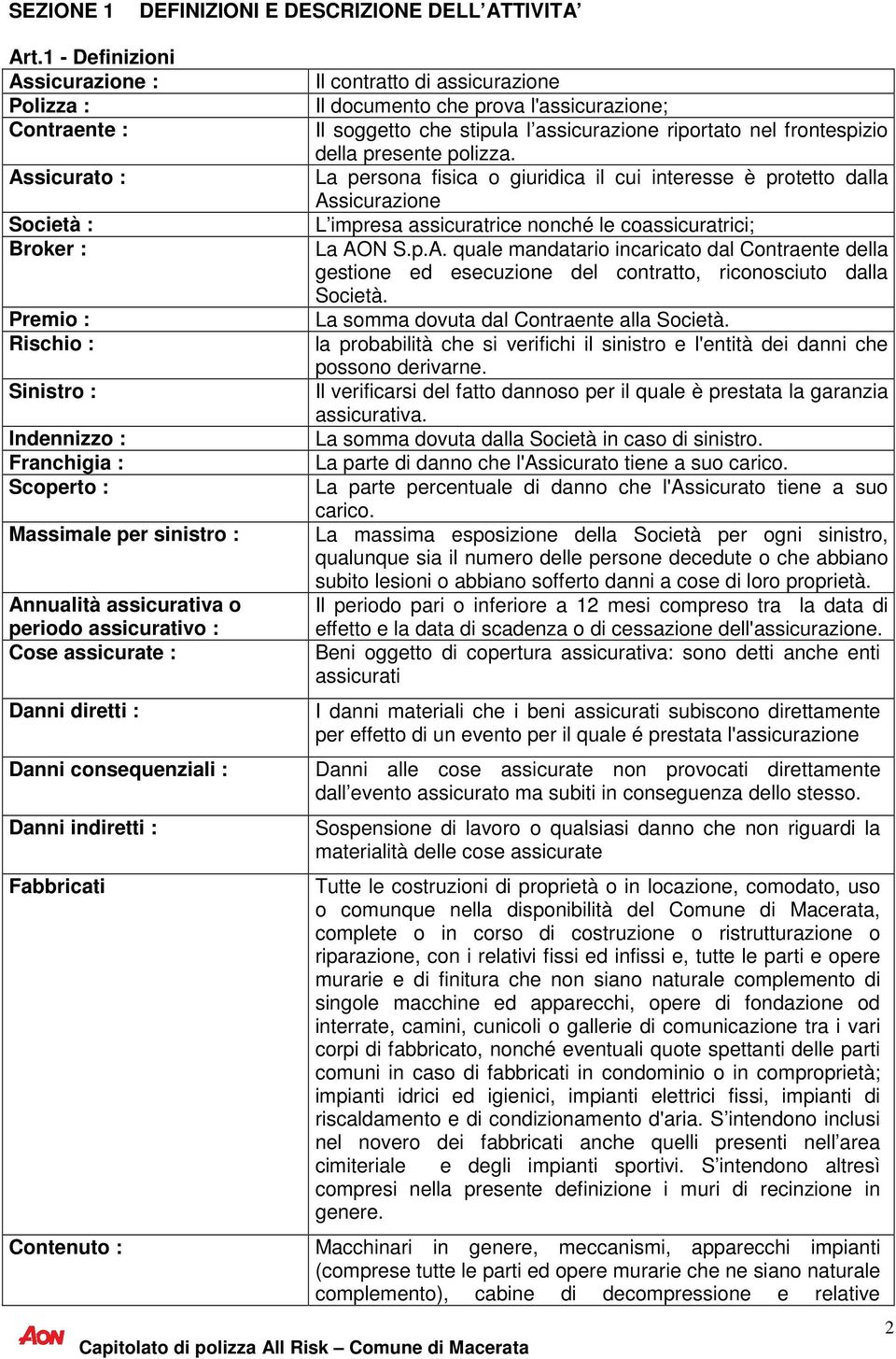 assicurativa o periodo assicurativo : Cose assicurate : Danni diretti : Danni consequenziali : Danni indiretti : Fabbricati Contenuto : Il contratto di assicurazione Il documento che prova