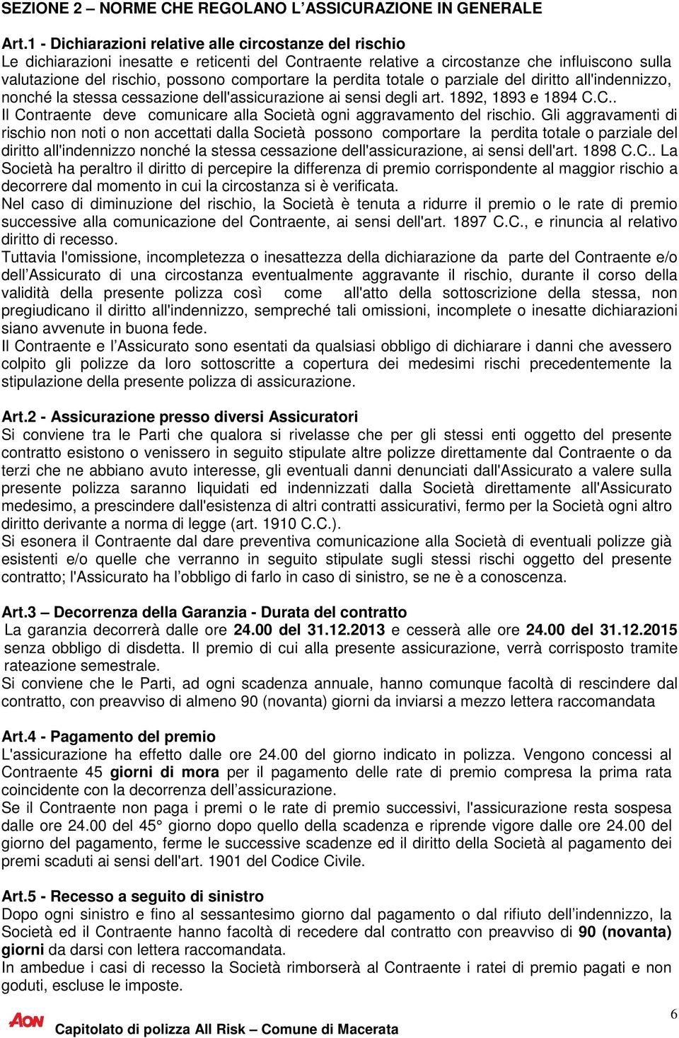 la perdita totale o parziale del diritto all'indennizzo, nonché la stessa cessazione dell'assicurazione ai sensi degli art. 1892, 1893 e 1894 C.