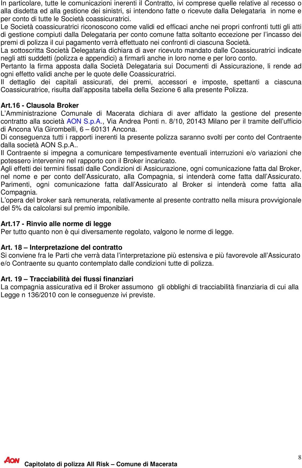 Le Società coassicuratrici riconoscono come validi ed efficaci anche nei propri confronti tutti gli atti di gestione compiuti dalla Delegataria per conto comune fatta soltanto eccezione per l incasso