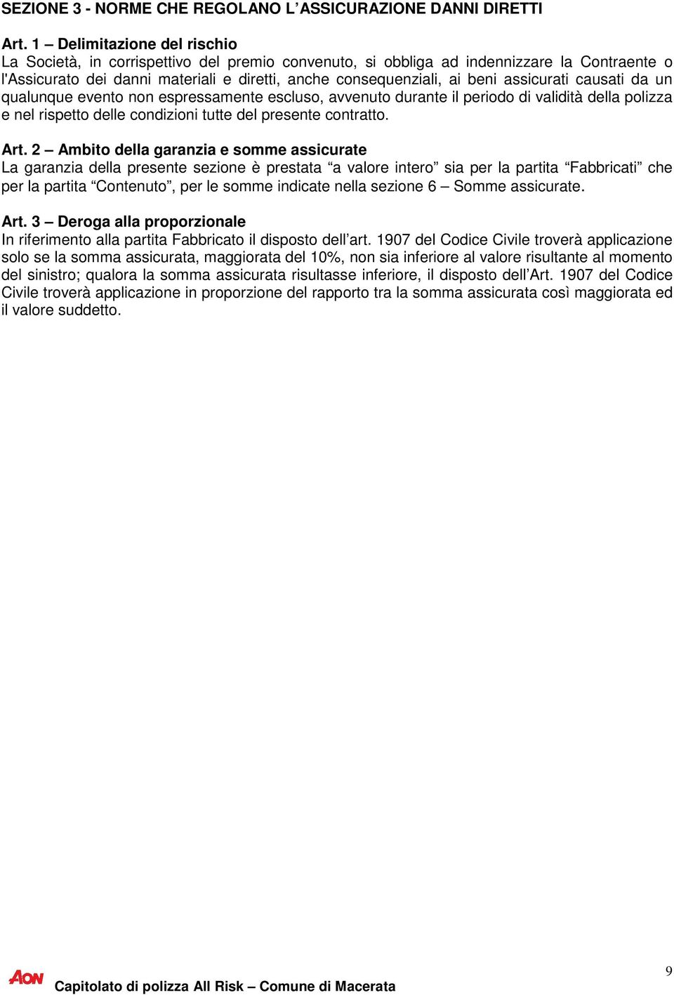 assicurati causati da un qualunque evento non espressamente escluso, avvenuto durante il periodo di validità della polizza e nel rispetto delle condizioni tutte del presente contratto. Art.