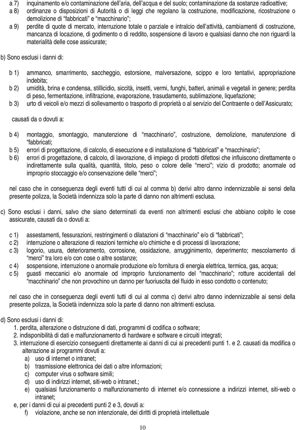 locazione, di godimento o di reddito, sospensione di lavoro e qualsiasi danno che non riguardi la materialità delle cose assicurate; b) Sono esclusi i danni di: b 1) ammanco, smarrimento, saccheggio,