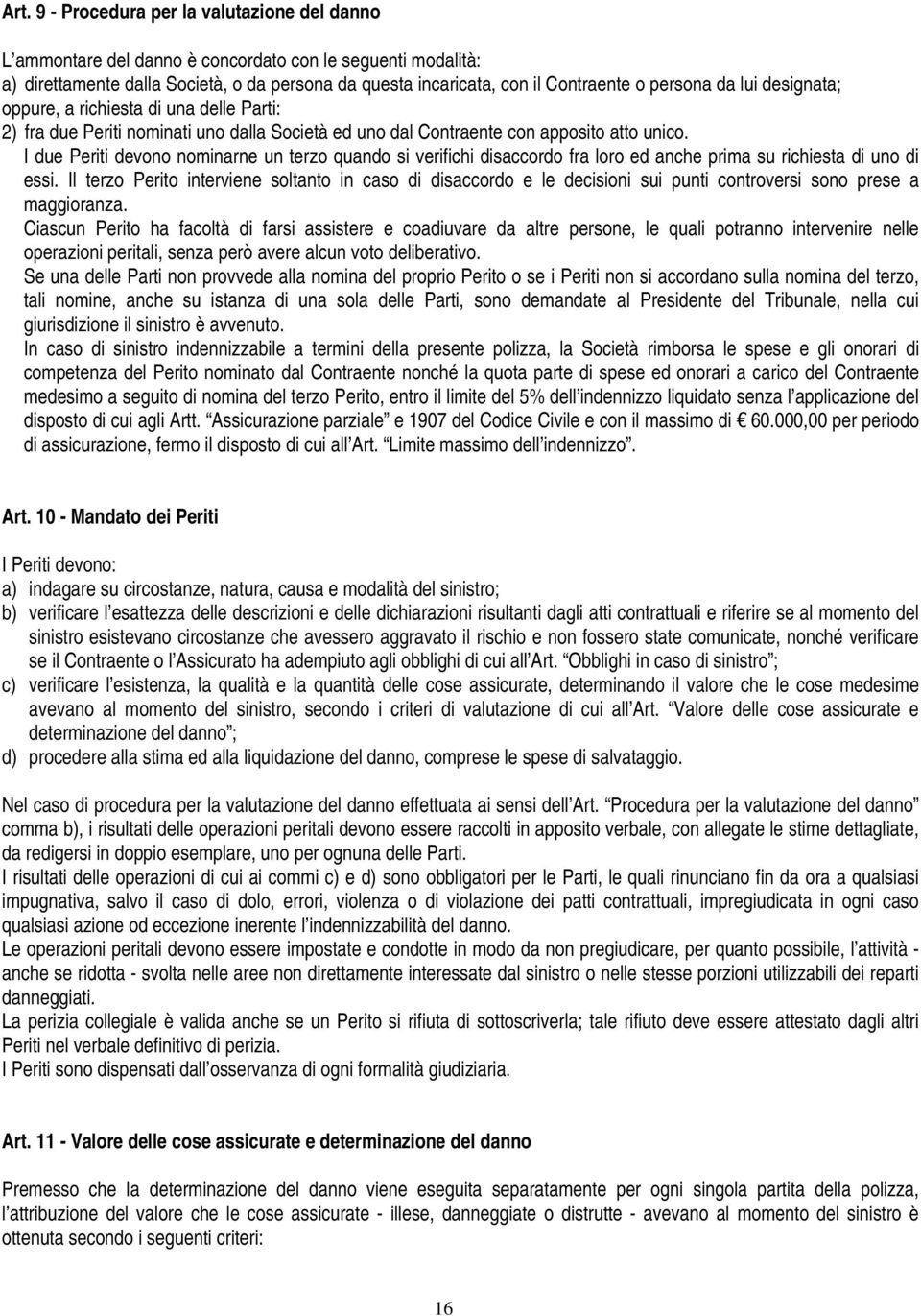 I due Periti devono nominarne un terzo quando si verifichi disaccordo fra loro ed anche prima su richiesta di uno di essi.