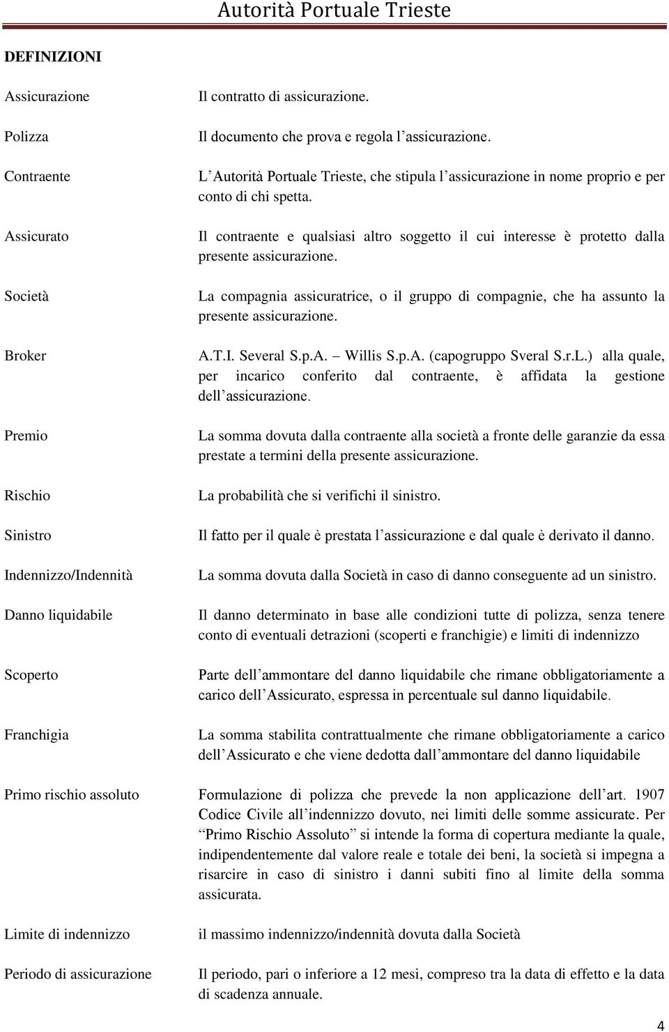 Il contraente e qualsiasi altro soggetto il cui interesse è protetto dalla presente assicurazione. La compagnia assicuratrice, o il gruppo di compagnie, che ha assunto la presente assicurazione. A.T.