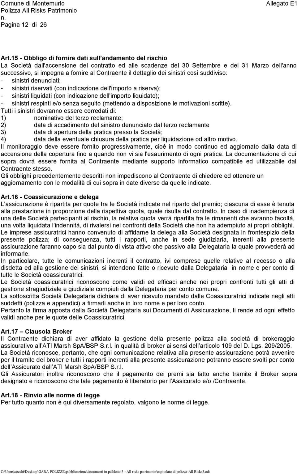 Contraente il dettaglio dei sinistri così suddiviso: - sinistri denunciati; - sinistri riservati (con indicazione dell'importo a riserva); - sinistri liquidati (con indicazione dell'importo