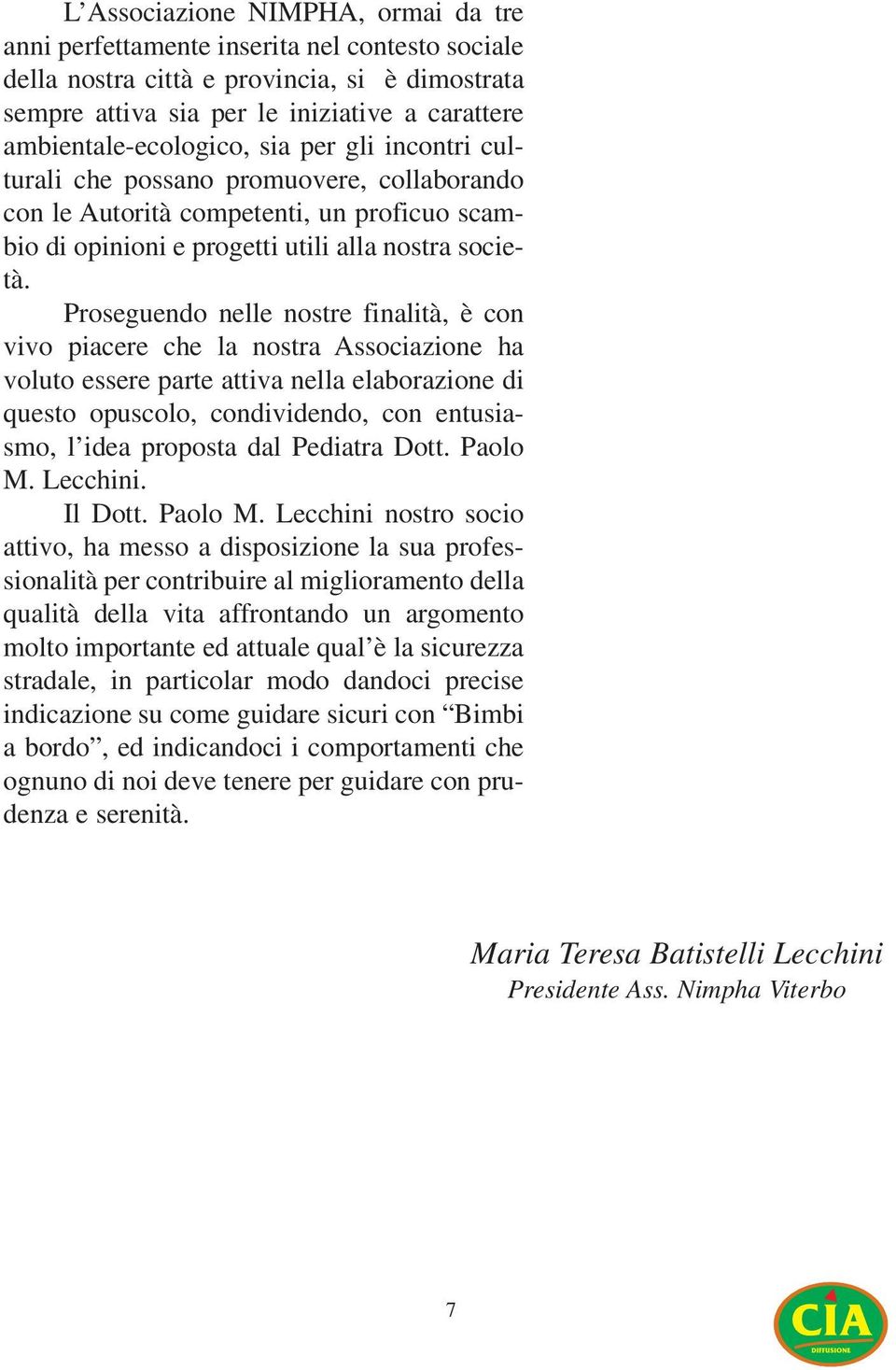 Proseguendo nelle nostre finalità, è con vivo piacere che la nostra Associazione ha voluto essere parte attiva nella elaborazione di questo opuscolo, condividendo, con entusiasmo, l idea proposta dal