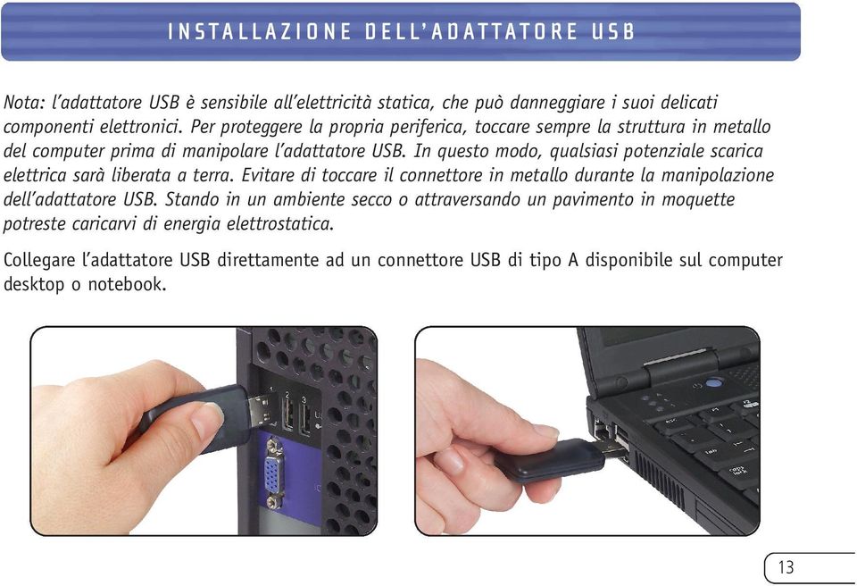 In questo modo, qualsiasi potenziale scarica elettrica sarà liberata a terra. Evitare di toccare il connettore in metallo durante la manipolazione dell adattatore USB.