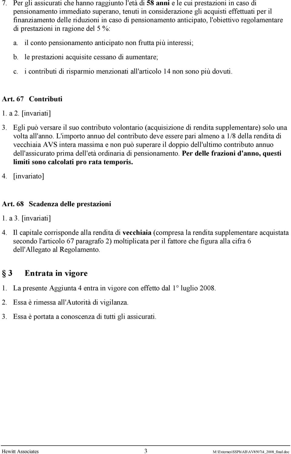 le prestazioni acquisite cessano di aumentare; c. i contributi di risparmio menzionati all'articolo 14 non sono più dovuti. Art. 67 Contributi 1. a 2. [invariati] 3.