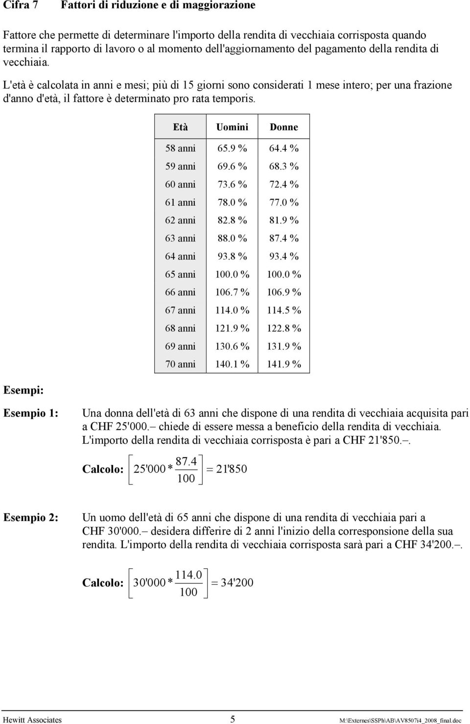 L'età è calcolata in anni e mesi; più di 15 giorni sono considerati 1 mese intero; per una frazione d'anno d'età, il fattore è determinato pro rata temporis. Esempi: Età Uomini Donne 58 anni 65.