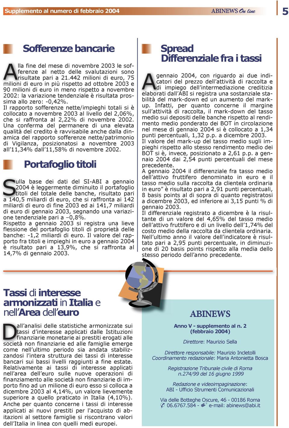 Il rapporto sofferenze nette/impieghi totali si è collocato a novembre 2003 al livello del 2,06%, che si raffronta al 2,22% di novembre 2002.