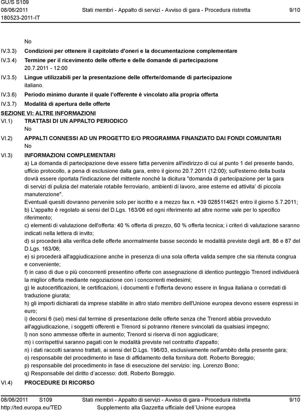 Periodo minimo durante il quale l offerente è vincolato alla propria offerta Modalità di apertura delle offerte SEZIONE VI: ALTRE INFORMAZIONI VI.1) TRATTASI DI UN APPALTO PERIODICO VI.2) VI.3) VI.