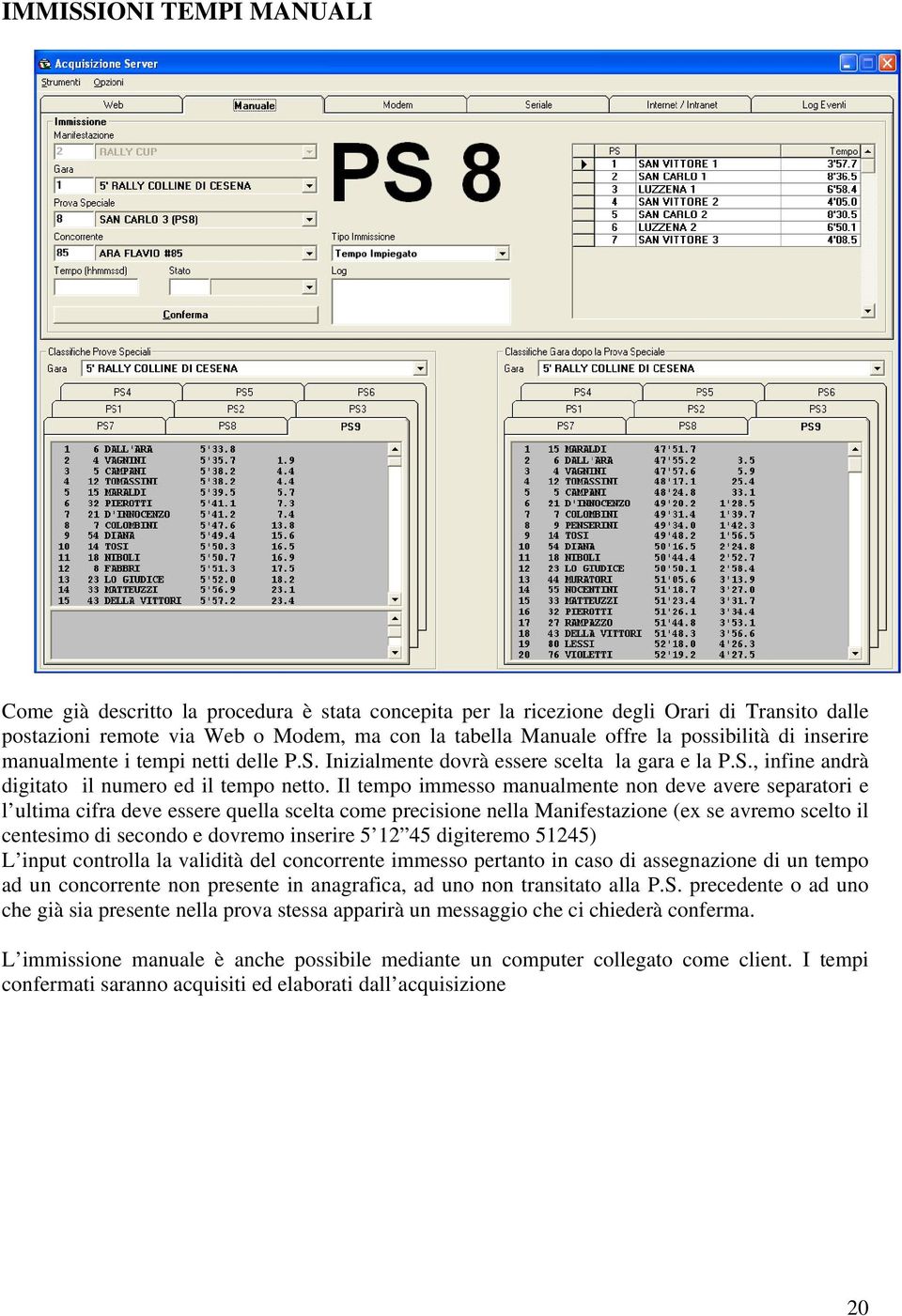 Il tempo immesso manualmente non deve avere separatori e l ultima cifra deve essere quella scelta come precisione nella Manifestazione (ex se avremo scelto il centesimo di secondo e dovremo inserire