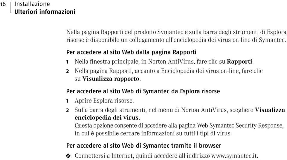 2 Nella pagina Rapporti, accanto a Enciclopedia dei virus on-line, fare clic su Visualizza rapporto. Per accedere al sito Web di Symantec da Esplora risorse 1 Aprire Esplora risorse.